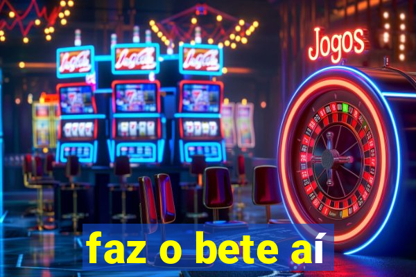 faz o bete aí