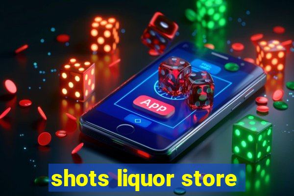 shots liquor store