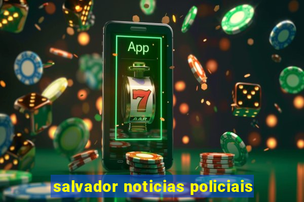 salvador noticias policiais