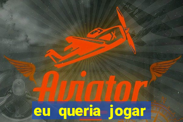 eu queria jogar mas perdi a aposta