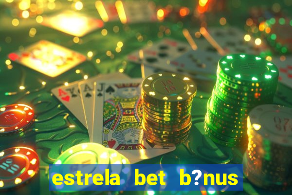 estrela bet b?nus de boas-vindas