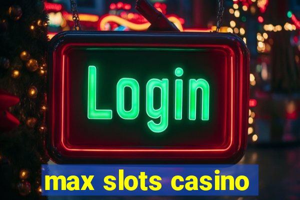 max slots casino