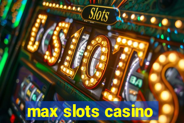 max slots casino