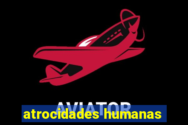 atrocidades humanas