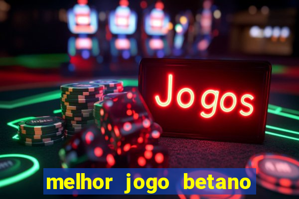 melhor jogo betano para ganhar dinheiro