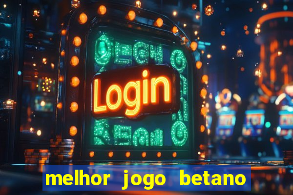 melhor jogo betano para ganhar dinheiro