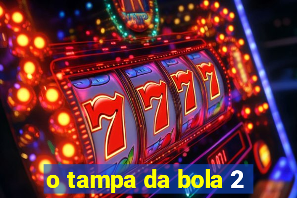 o tampa da bola 2