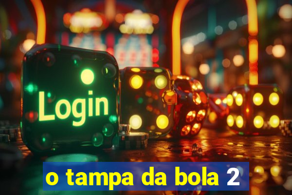 o tampa da bola 2