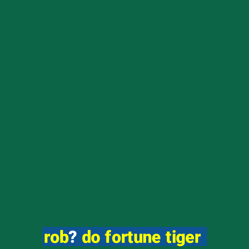 rob? do fortune tiger