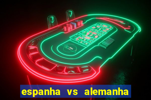 espanha vs alemanha onde assistir