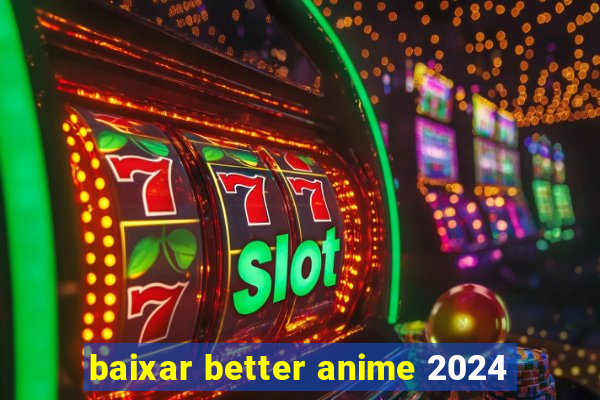 baixar better anime 2024