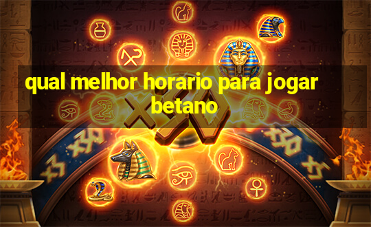 qual melhor horario para jogar betano