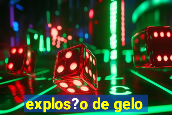 explos?o de gelo