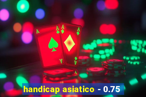 handicap asiatico - 0.75