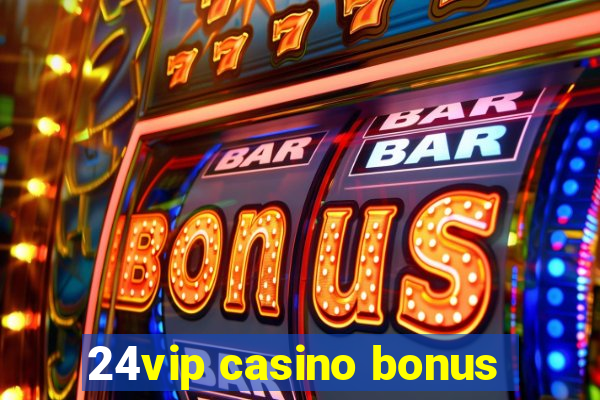 24vip casino bonus