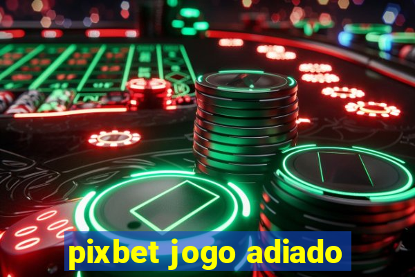 pixbet jogo adiado