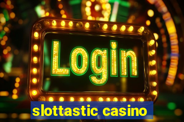 slottastic casino