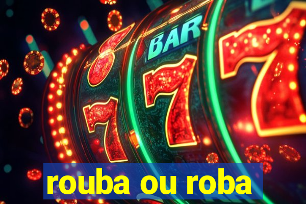 rouba ou roba