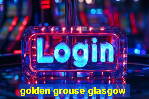 golden grouse glasgow