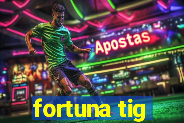 fortuna tig