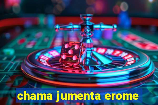 chama jumenta erome