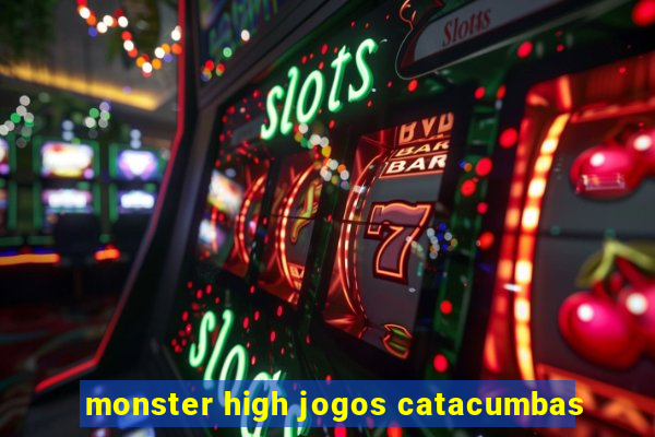 monster high jogos catacumbas