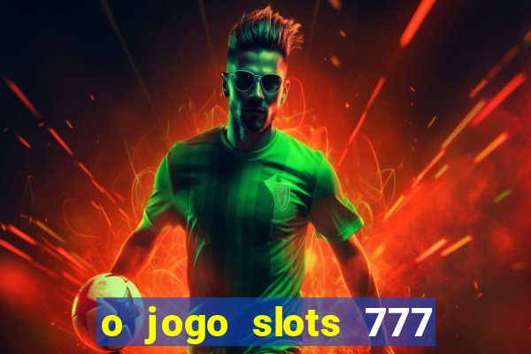 o jogo slots 777 paga mesmo