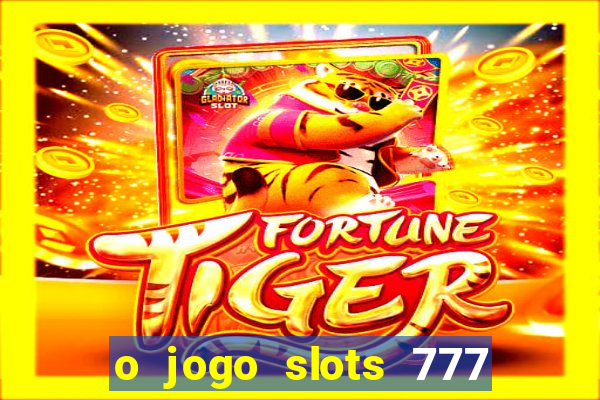 o jogo slots 777 paga mesmo