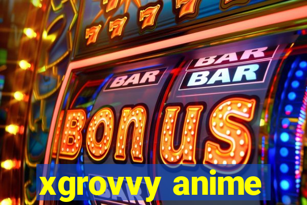 xgrovvy anime