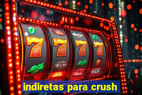 indiretas para crush