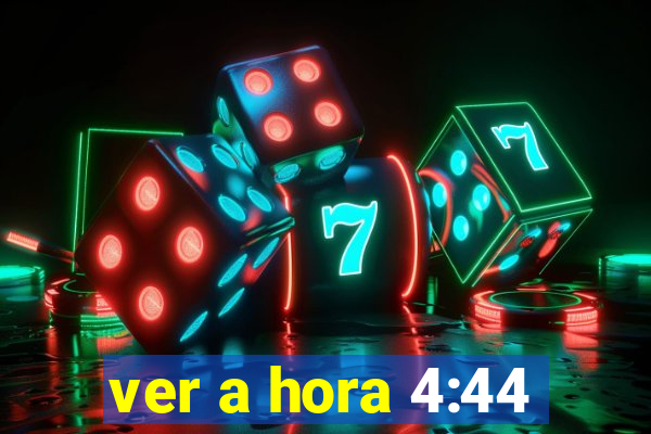 ver a hora 4:44