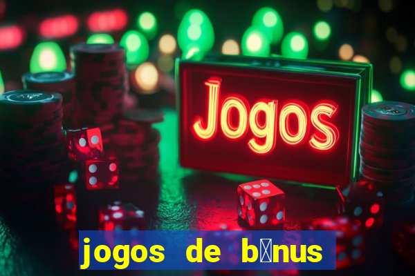 jogos de b么nus gr谩tis no cadastro