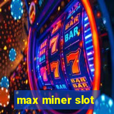 max miner slot