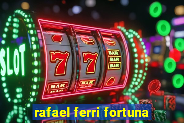 rafael ferri fortuna