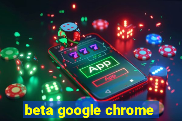 beta google chrome