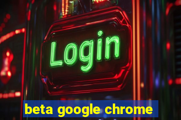 beta google chrome