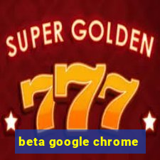 beta google chrome