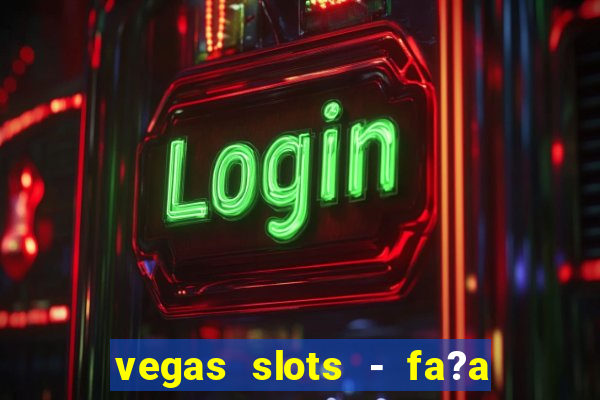 vegas slots - fa?a login para obter b?nus grátis