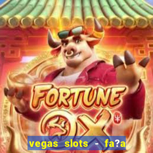 vegas slots - fa?a login para obter b?nus grátis