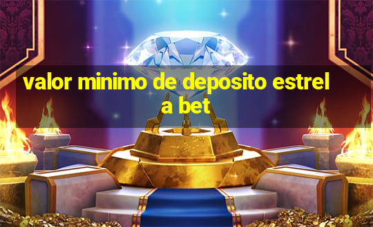 valor minimo de deposito estrela bet