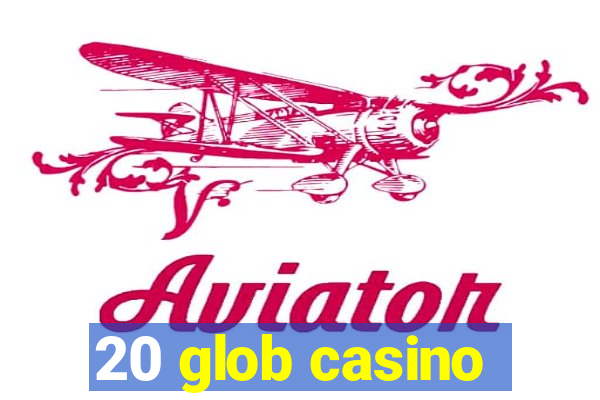 20 glob casino