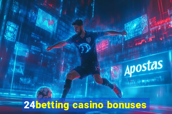 24betting casino bonuses