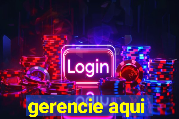 gerencie aqui