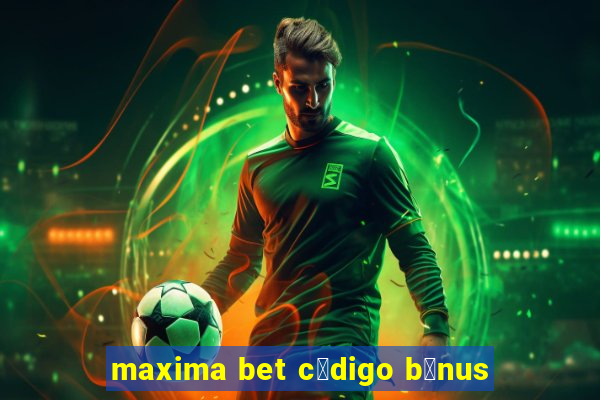 maxima bet c贸digo b么nus