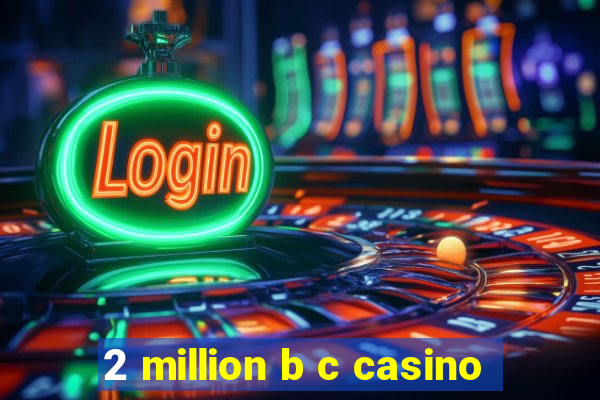 2 million b c casino