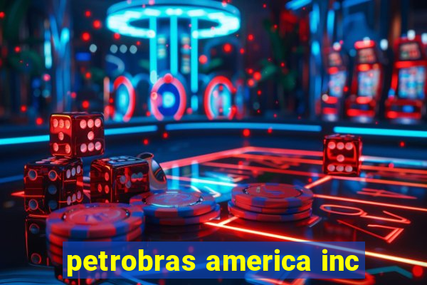 petrobras america inc