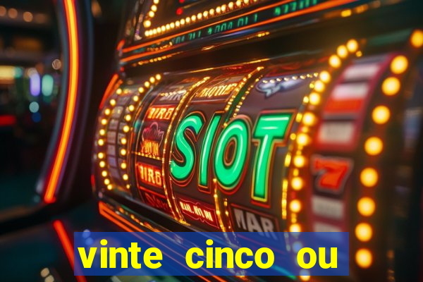 vinte cinco ou vinte e cinco