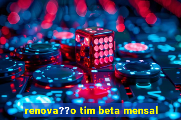 renova??o tim beta mensal