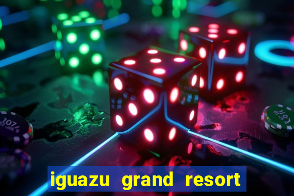 iguazu grand resort spa casino