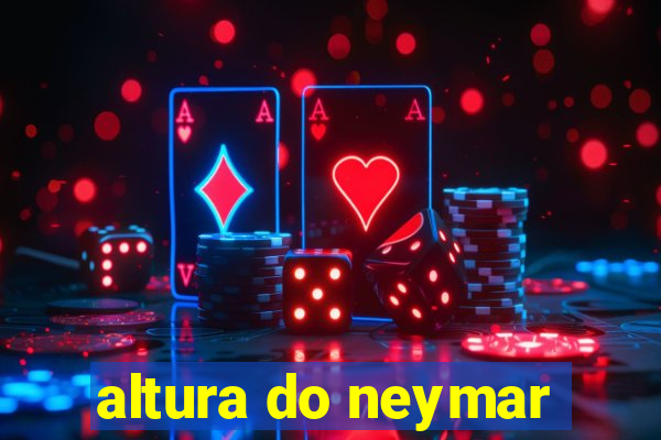 altura do neymar